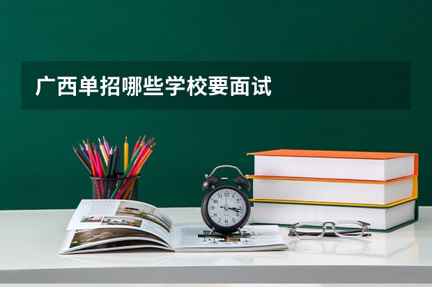 广西单招哪些学校要面试