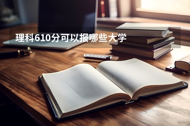 理科610分可以报哪些大学