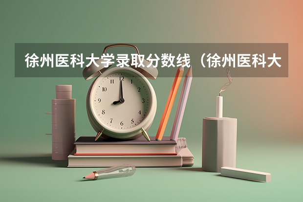 徐州医科大学录取分数线(徐州医科大学成考录取分数线)
