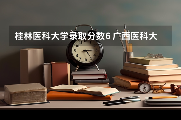 桂林医科大学录取分数6 广西医科大学分数线