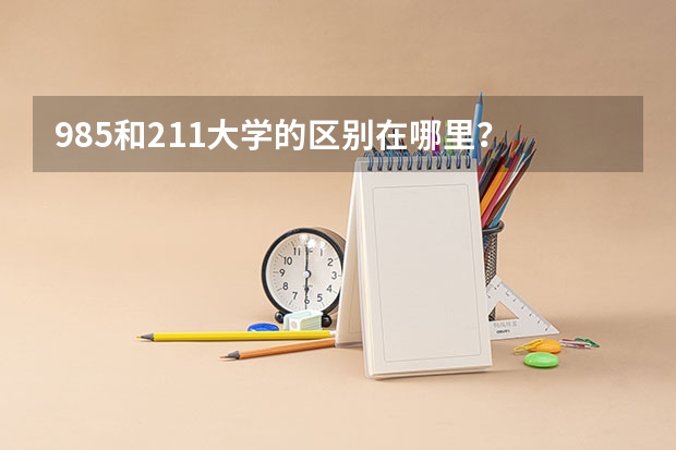 985和211大学的区别在哪里？