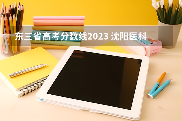 东三省高考分数线2023 沈阳医科大学录取分数线