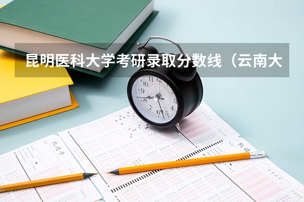 昆明医科大学考研录取分数线(云南大学口腔医学分数线)