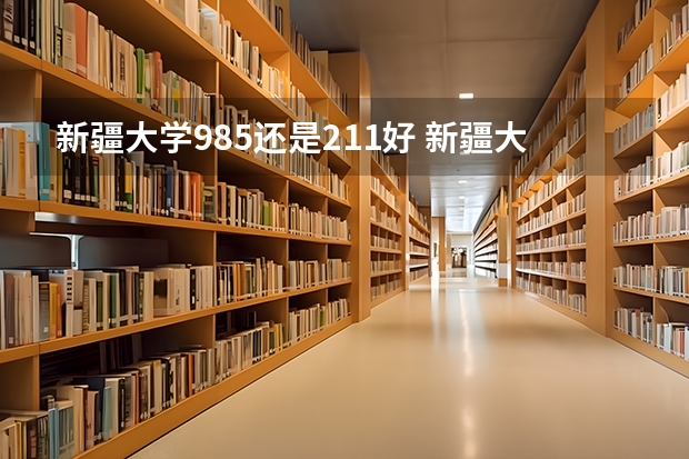 新疆大学985还是211好 新疆大学是985大学还是211大学?