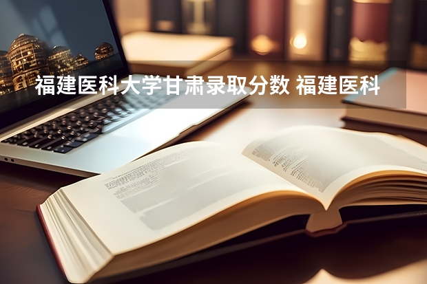 福建医科大学甘肃录取分数 福建医科大学研究生历年录取分数线