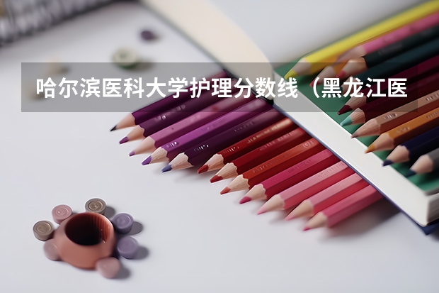 哈尔滨医科大学护理分数线(黑龙江医科大学录取分数线)