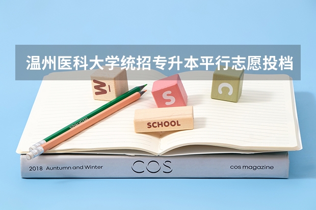 温州医科大学统招专升本平行志愿投档时间? 温州医科大学录取分数线2023