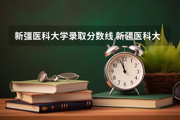 新彊医科大学录取分数线 新疆医科大学本硕连读分数线
