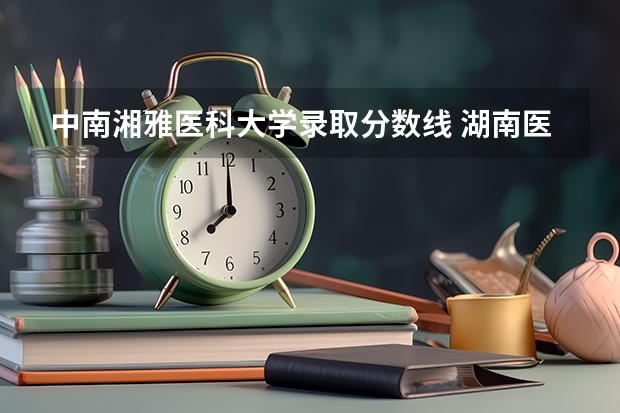 中南湘雅医科大学录取分数线 湖南医药学院录取分数线