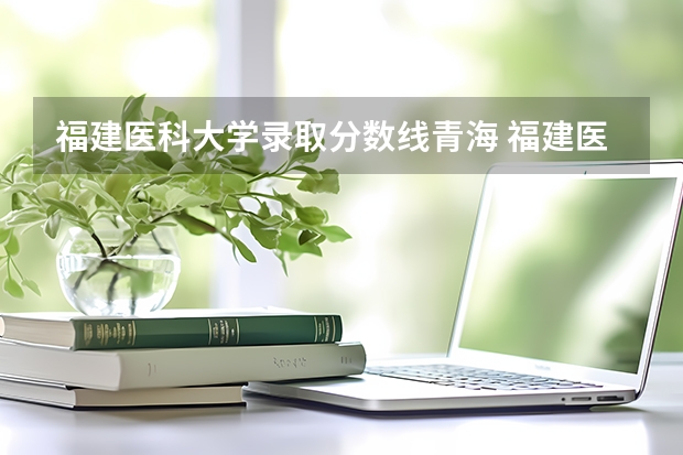福建医科大学录取分数线青海 福建医科大学研究生历年录取分数线