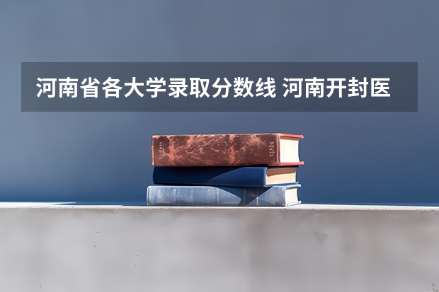 河南省各大学录取分数线 河南开封医科大学分数线