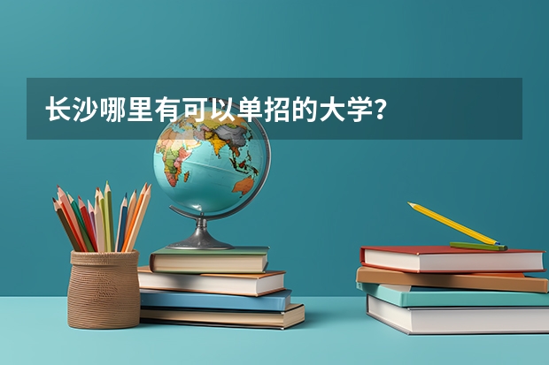 长沙哪里有可以单招的大学？