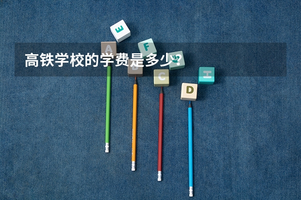 高铁学校的学费是多少?
