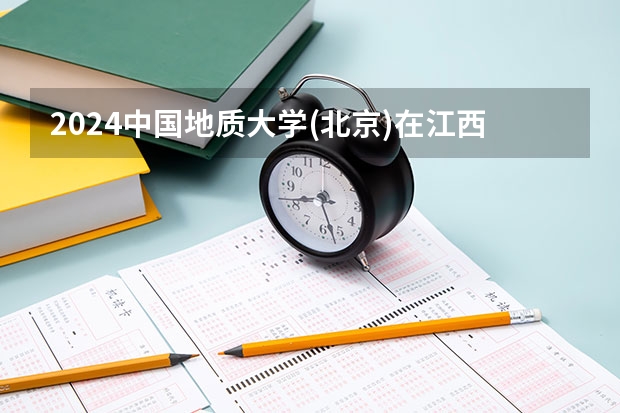2024中国地质大学(北京)在江西招生计划一览表