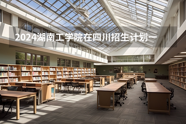 2024湖南工学院在四川招生计划一览表