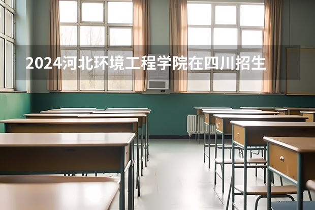 2024河北环境工程学院在四川招生计划一览表