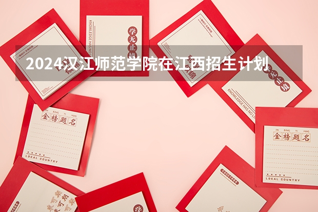 2024汉江师范学院在江西招生计划一览表