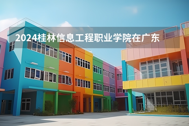 2024桂林信息工程职业学院在广东招生计划表
