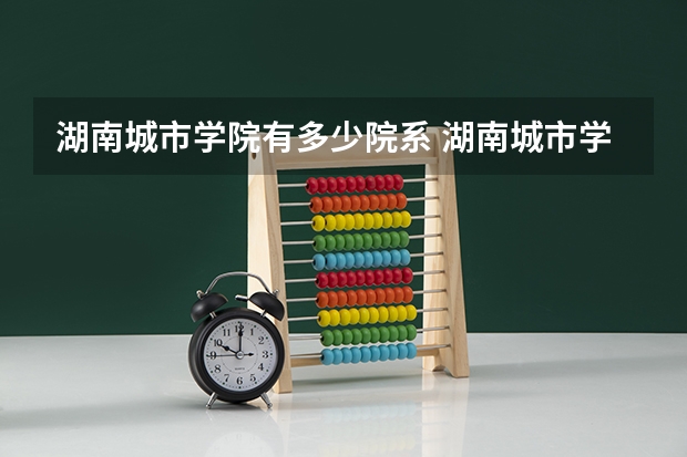 湖南城市学院有多少院系 湖南城市学院院系名单