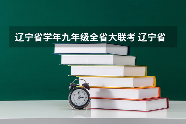 辽宁省学年九年级全省大联考 辽宁省学年九年级全省大联考 涡阳县九年级下册第一次联考时间