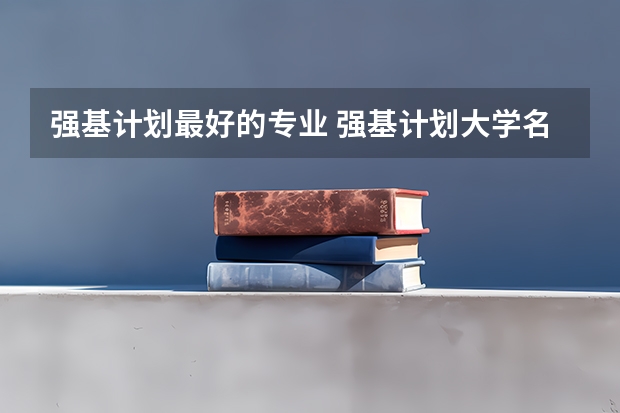 强基计划最好的专业 强基计划大学名单及专业