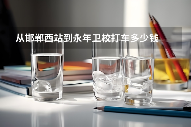 从邯郸西站到永年卫校打车多少钱