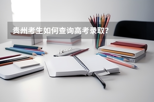 贵州考生如何查询高考录取?