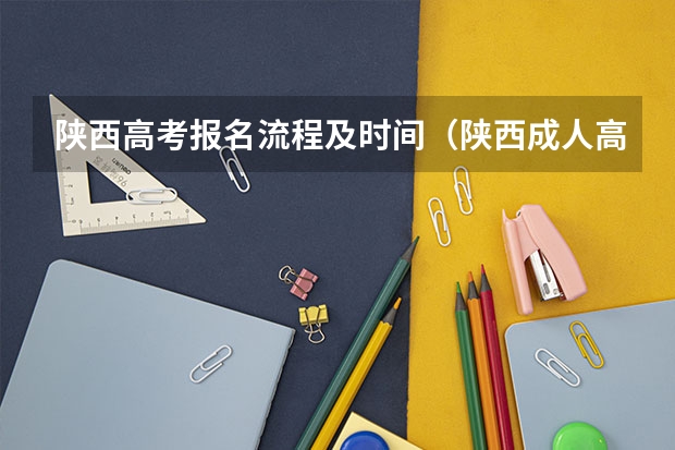 陕西高考报名流程及时间(陕西成人高考报名官网登陆入口?)