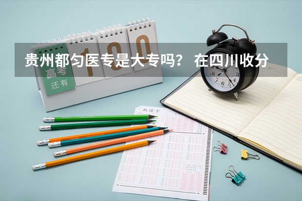 贵州都匀医专是大专吗? 在四川收分多少啊?