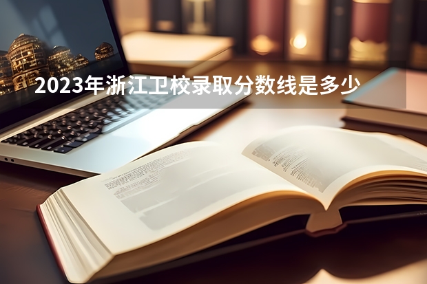 2023年浙江卫校录取分数线是多少?