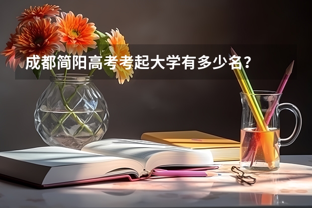 成都简阳高考考起大学有多少名？