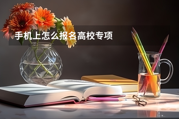手机上怎么报名高校专项
