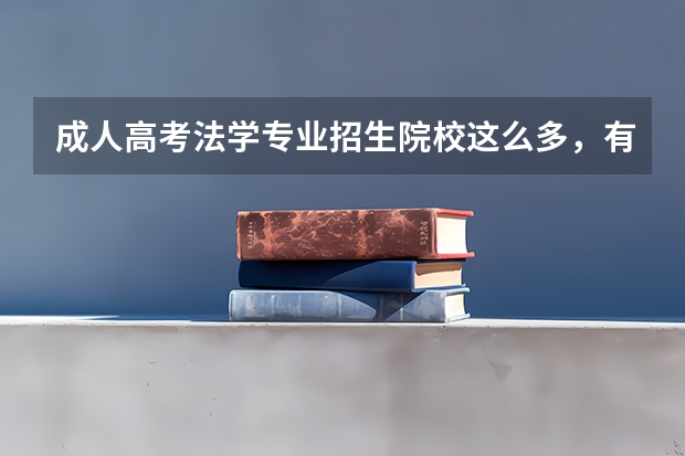 成人高考法学专业招生院校这么多,有你心仪的吗?