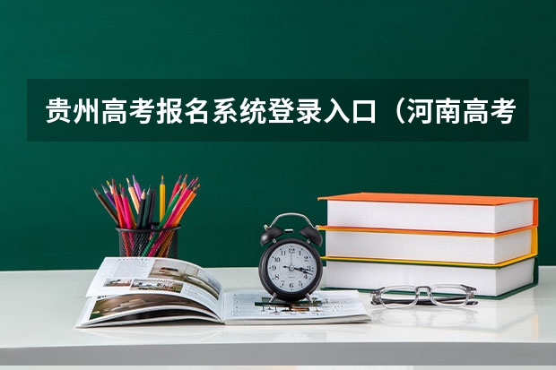 贵州高考报名系统登录入口(河南高考报名平台登录入口在哪儿)