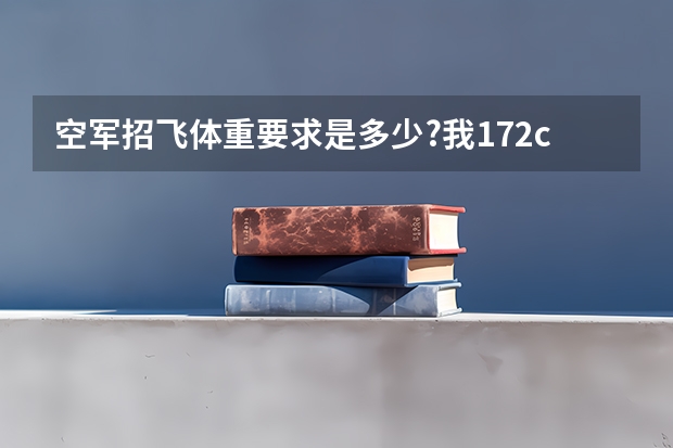 空军招飞体重要求是多少?我172cm高,体重71kg,体重是合格的吗?