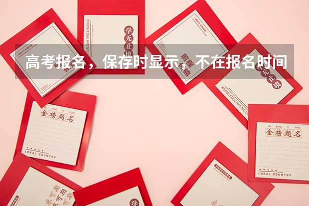 高考报名,保存时显示,不在报名时间内,或已结束采集,不能提交是为什么么?