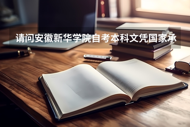 请问安徽新华学院自考本科文凭国家承认吗?