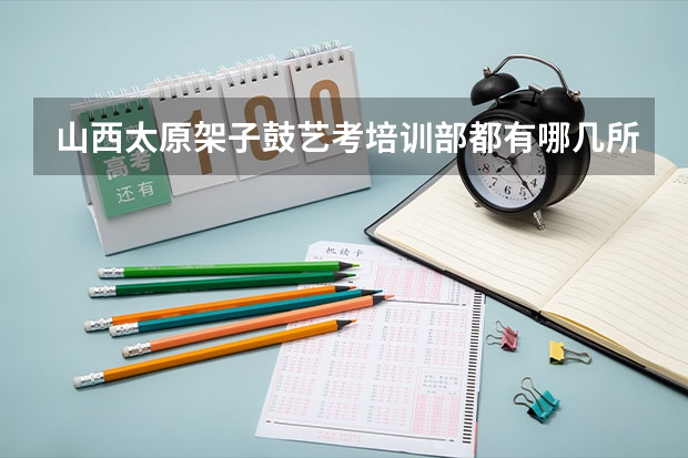 山西太原架子鼓艺考培训部都有哪几所,排名第一的是哪个