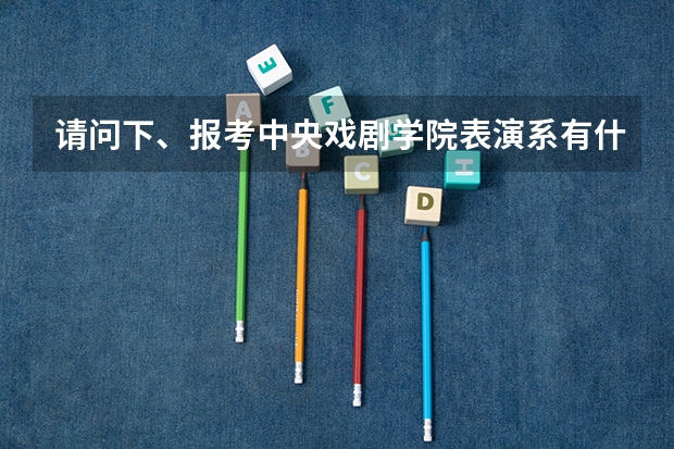 请问下、报考中央戏剧学院表演系有什么要求吗?