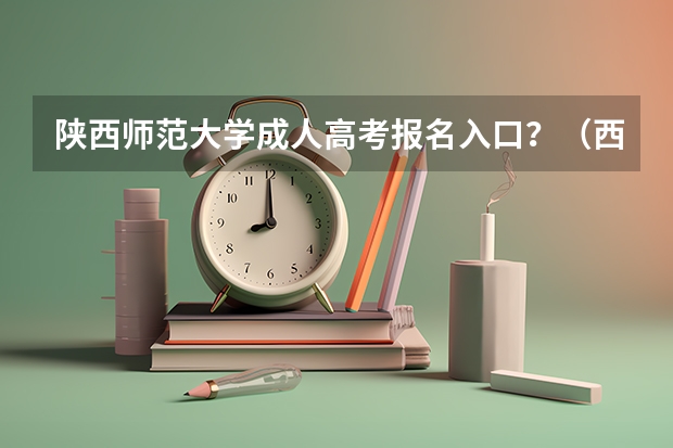 陕西师范大学成人高考报名入口?(西安高考报名条件和户籍要求)