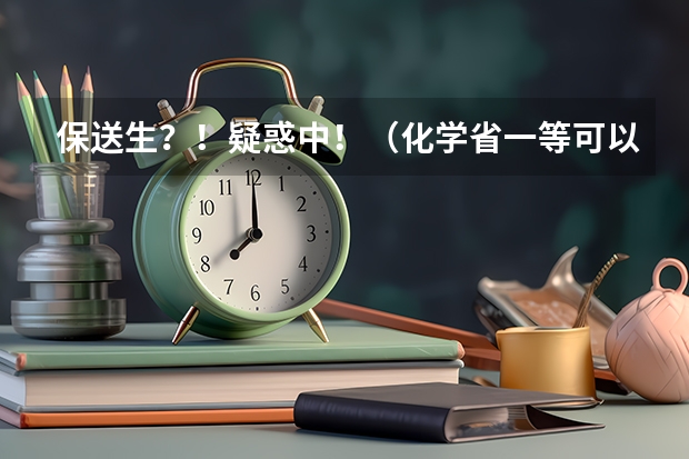 保送生?!疑惑中!(化学省一等可以吗?。。。)