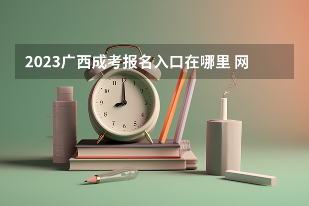 2023广西成考报名入口在哪里 网址是什么?