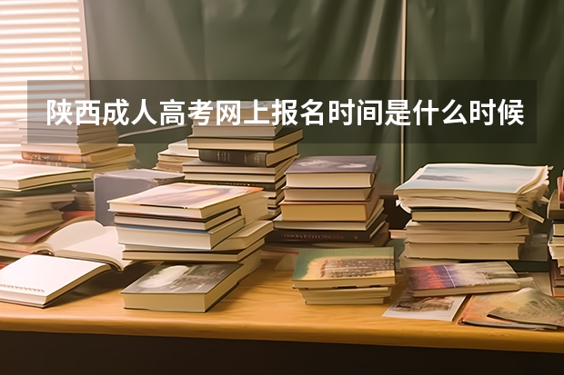 陕西成人高考网上报名时间是什么时候?