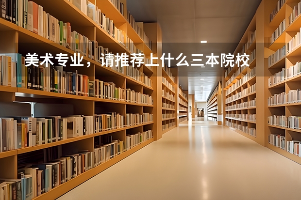 美术专业,请推荐上什么三本院校