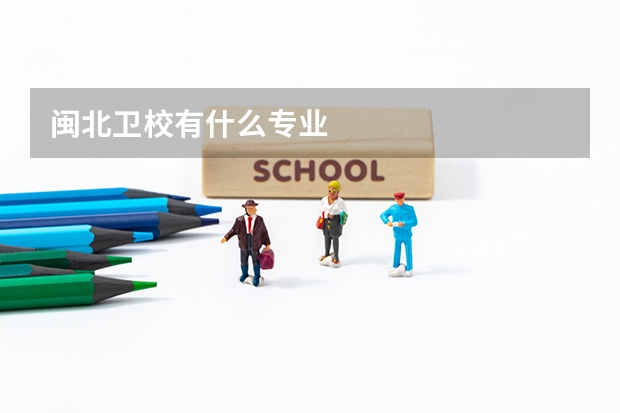 闽北卫校有什么专业