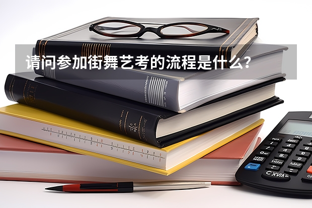 请问参加街舞艺考的流程是什么?