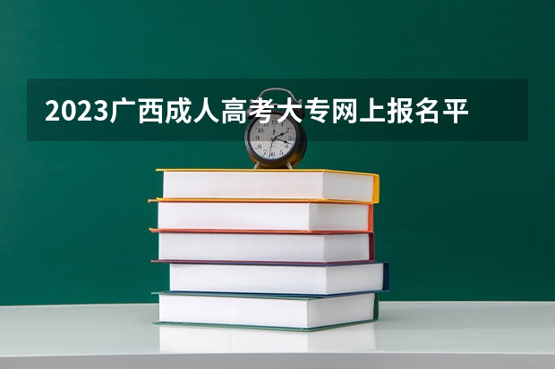 2023广西成人高考大专网上报名平台是哪个 如何报考?