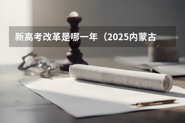 新高考改革是哪一年(2025内蒙古高考是3+3还是3+1+2模式?)