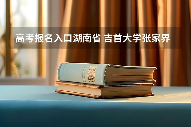 高考报名入口湖南省 吉首大学张家界学院成人高考报名入口?