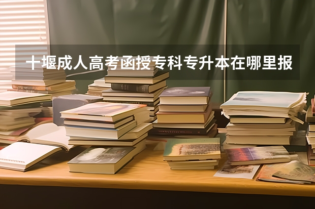 十堰成人高考函授专科专升本在哪里报名?学费标准是什么?